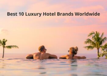 Best 10 Luxury Hotel Brands Worldwide – HICHAM RAJRAJI