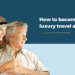 How to become a luxury travel agent - The Travel Franchise